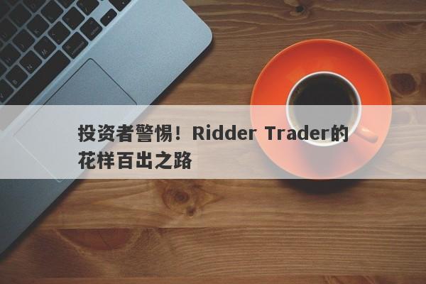 投资者警惕！Ridder Trader的花样百出之路