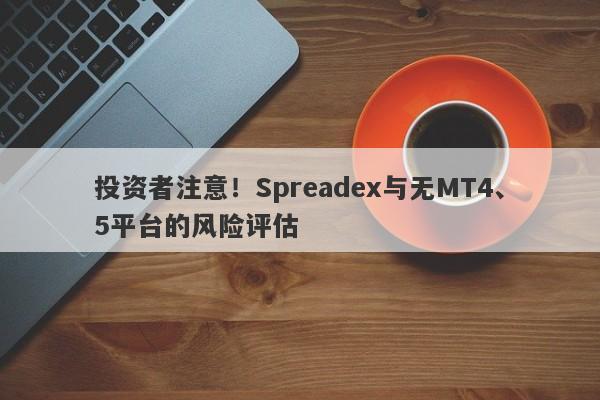 投资者注意！Spreadex与无MT4、5平台的风险评估