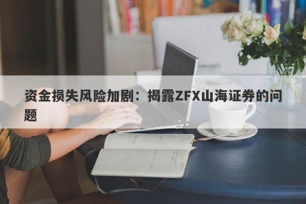 资金损失风险加剧：揭露ZFX山海证券的问题