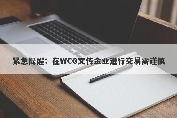 紧急提醒：在WCG文传金业进行交易需谨慎