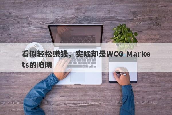 看似轻松赚钱，实际却是WCG Markets的陷阱