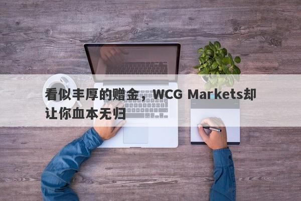 看似丰厚的赠金，WCG Markets却让你血本无归