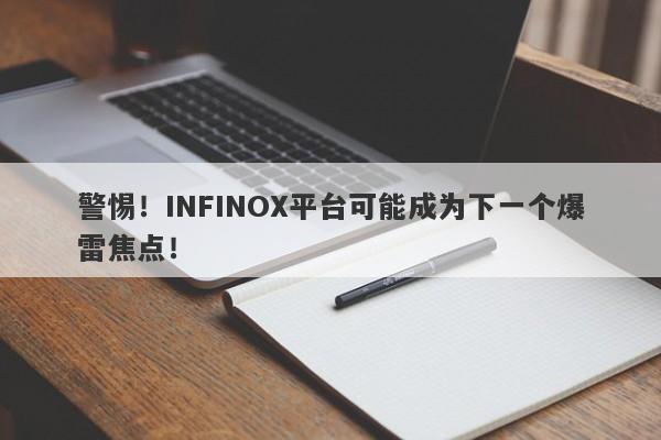 警惕！INFINOX平台可能成为下一个爆雷焦点！