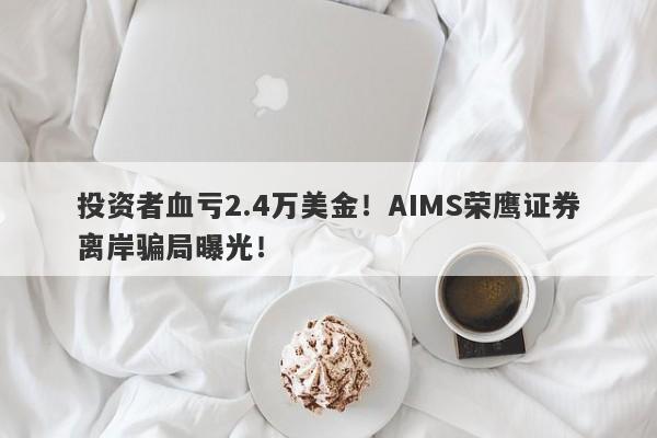 投资者血亏2.4万美金！AIMS荣鹰证券离岸骗局曝光！