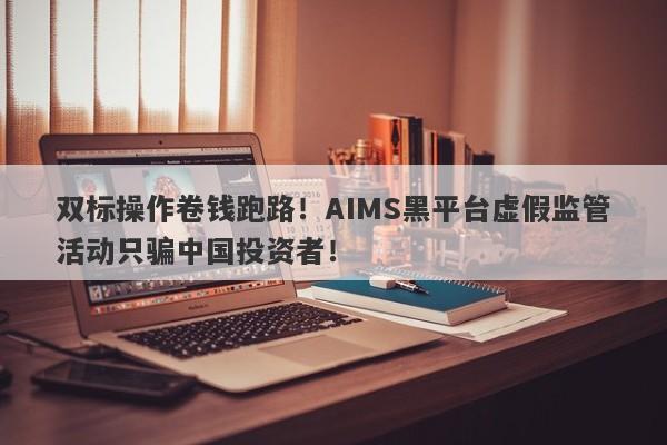 双标操作卷钱跑路！AIMS黑平台虚假监管活动只骗中国投资者！