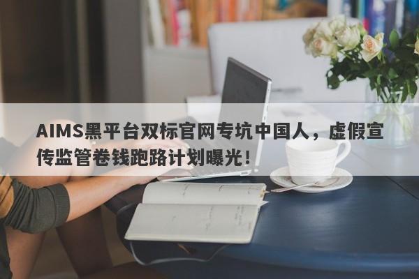 AIMS黑平台双标官网专坑中国人，虚假宣传监管卷钱跑路计划曝光！