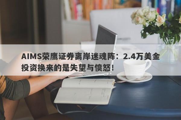 AIMS荣鹰证券离岸迷魂阵：2.4万美金投资换来的是失望与愤怒！