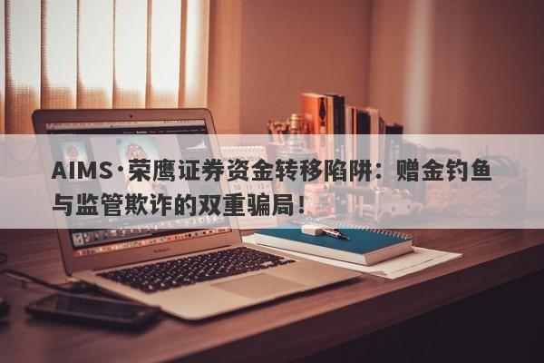 AIMS·荣鹰证券资金转移陷阱：赠金钓鱼与监管欺诈的双重骗局！