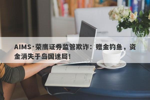 AIMS·荣鹰证券监管欺诈：赠金钓鱼，资金消失于岛国迷局！