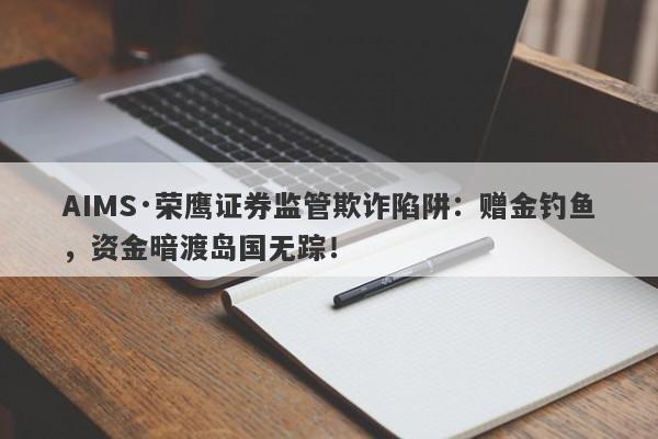 AIMS·荣鹰证券监管欺诈陷阱：赠金钓鱼，资金暗渡岛国无踪！