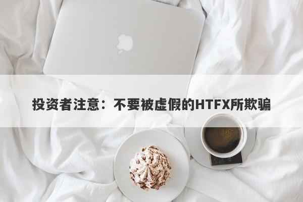 投资者注意：不要被虚假的HTFX所欺骗