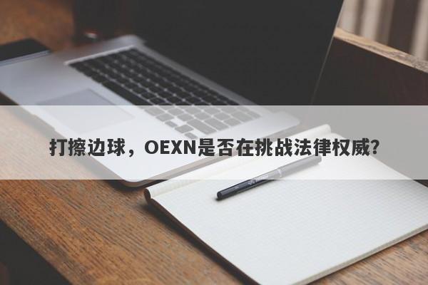 打擦边球，OEXN是否在挑战法律权威？