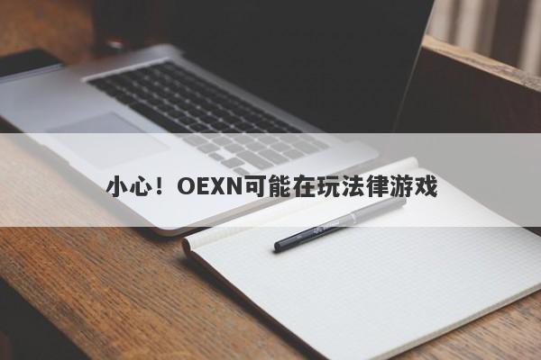 小心！OEXN可能在玩法律游戏