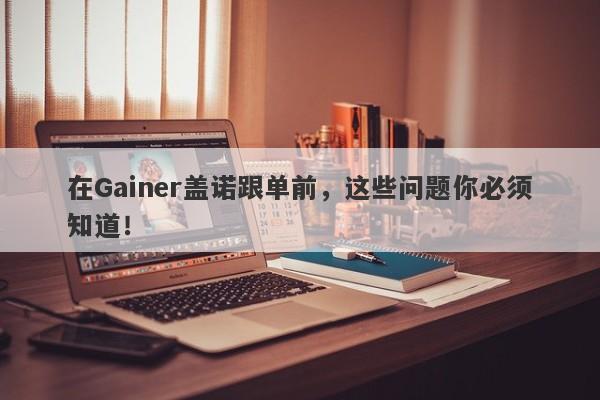 在Gainer盖诺跟单前，这些问题你必须知道！