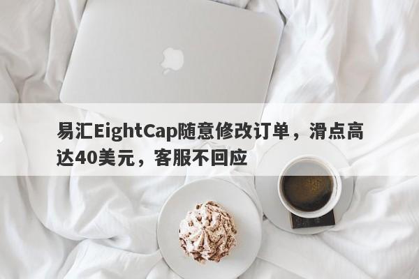 易汇EightCap随意修改订单，滑点高达40美元，客服不回应