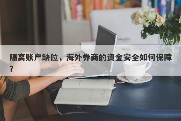 隔离账户缺位，海外券商的资金安全如何保障？