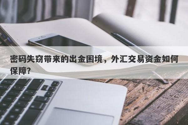 密码失窃带来的出金困境，外汇交易资金如何保障？