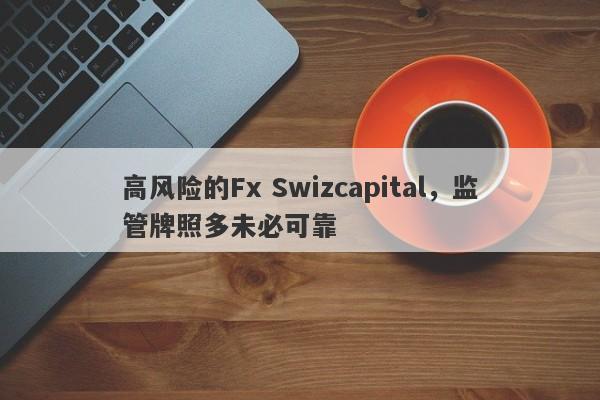 高风险的Fx Swizcapital，监管牌照多未必可靠