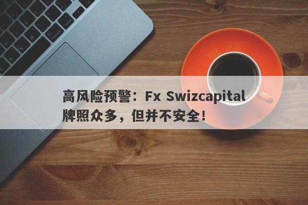 高风险预警：Fx Swizcapital牌照众多，但并不安全！