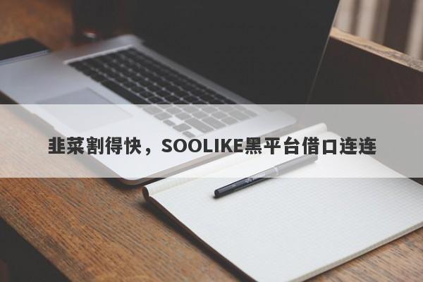 韭菜割得快，SOOLIKE黑平台借口连连