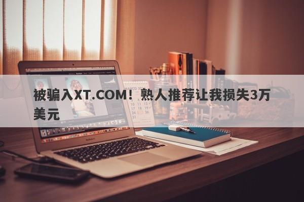 被骗入XT.COM！熟人推荐让我损失3万美元