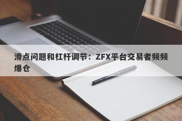 滑点问题和杠杆调节：ZFX平台交易者频频爆仓