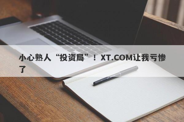 小心熟人“投资局”！XT.COM让我亏惨了