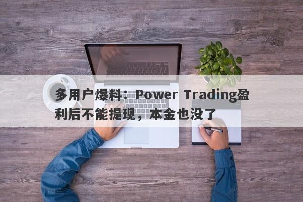 多用户爆料：Power Trading盈利后不能提现，本金也没了