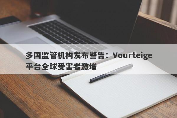 多国监管机构发布警告：Vourteige平台全球受害者激增