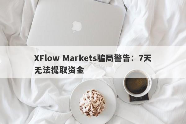 XFlow Markets骗局警告：7天无法提取资金