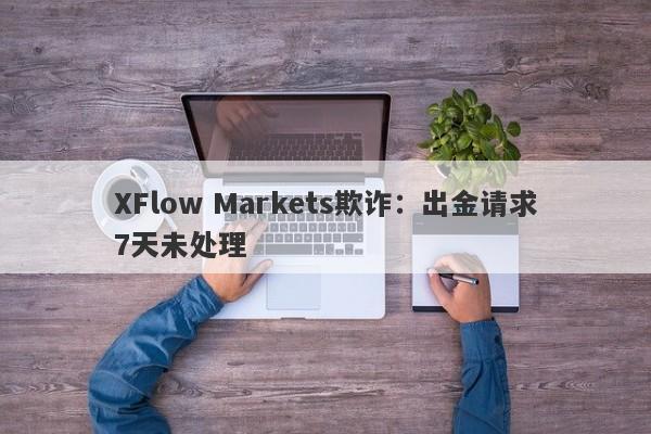 XFlow Markets欺诈：出金请求7天未处理