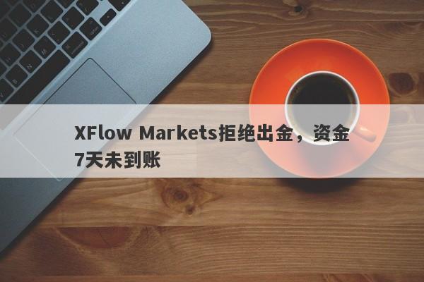 XFlow Markets拒绝出金，资金7天未到账