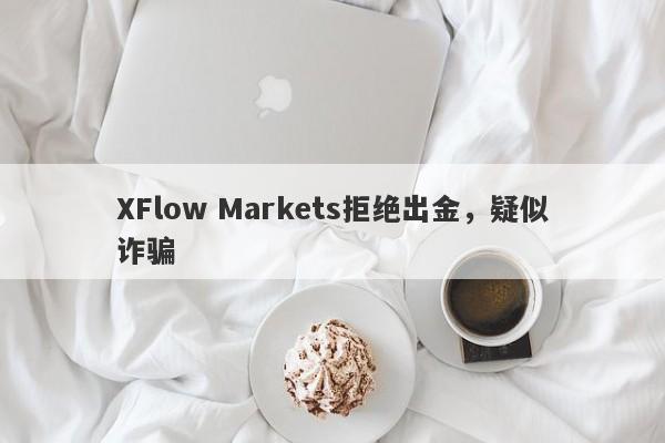 XFlow Markets拒绝出金，疑似诈骗