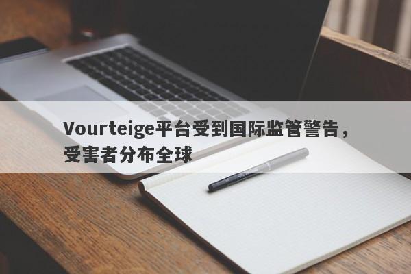 Vourteige平台受到国际监管警告，受害者分布全球