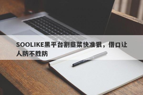 SOOLIKE黑平台割韭菜快准狠，借口让人防不胜防