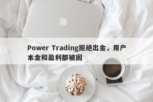 Power Trading拒绝出金，用户本金和盈利都被困