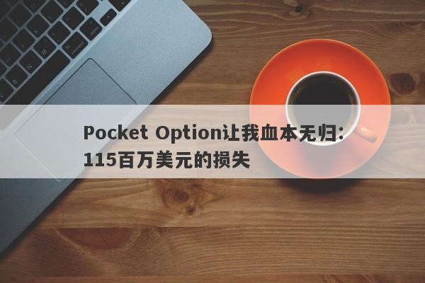 Pocket Option让我血本无归：115百万美元的损失