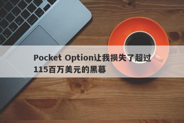 Pocket Option让我损失了超过115百万美元的黑幕