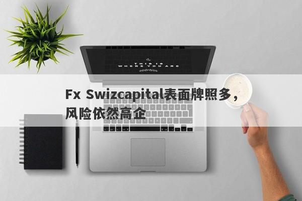 Fx Swizcapital表面牌照多，风险依然高企