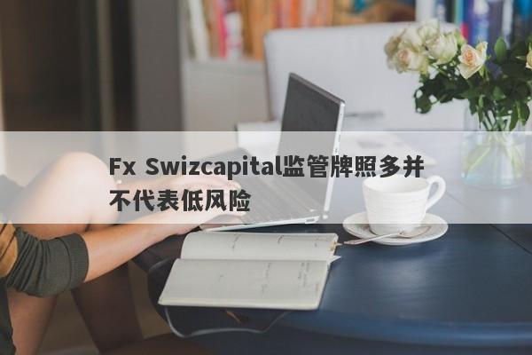 Fx Swizcapital监管牌照多并不代表低风险