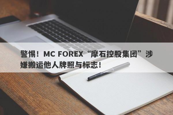 警惕！MC FOREX“摩石控股集团”涉嫌搬运他人牌照与标志！