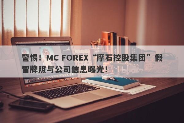 警惕！MC FOREX“摩石控股集团”假冒牌照与公司信息曝光！