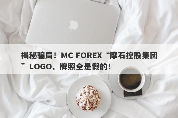 揭秘骗局！MC FOREX“摩石控股集团”LOGO、牌照全是假的！