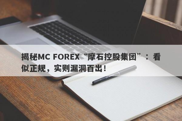 揭秘MC FOREX“摩石控股集团”：看似正规，实则漏洞百出！