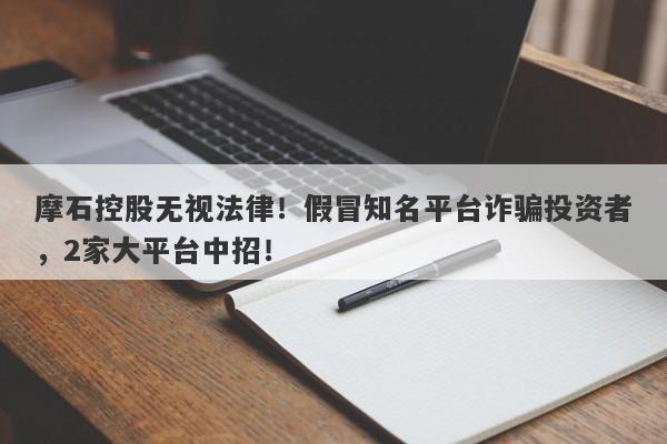 摩石控股无视法律！假冒知名平台诈骗投资者，2家大平台中招！