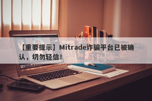 【重要提示】Mitrade诈骗平台已被确认，切勿轻信！