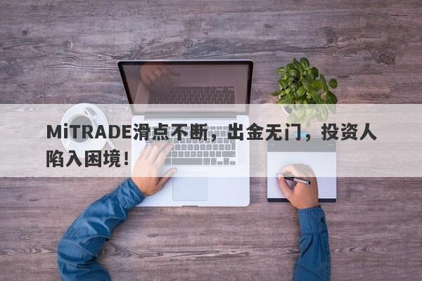 MiTRADE滑点不断，出金无门，投资人陷入困境！