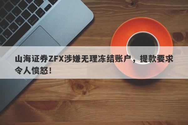 山海证券ZFX涉嫌无理冻结账户，提款要求令人愤怒！