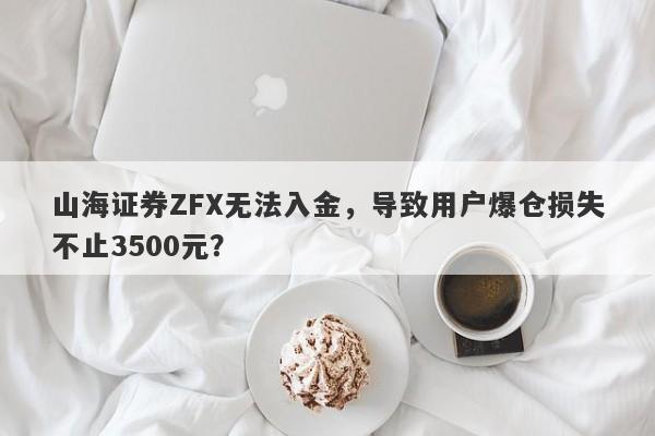 山海证券ZFX无法入金，导致用户爆仓损失不止3500元？