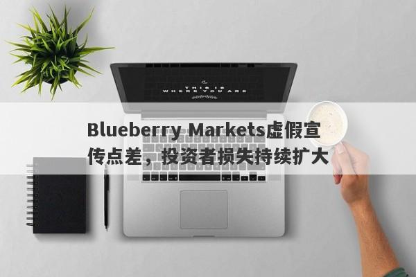 Blueberry Markets虚假宣传点差，投资者损失持续扩大